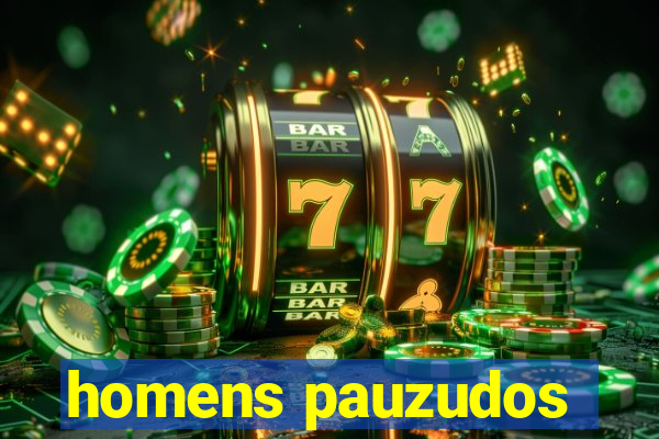 homens pauzudos